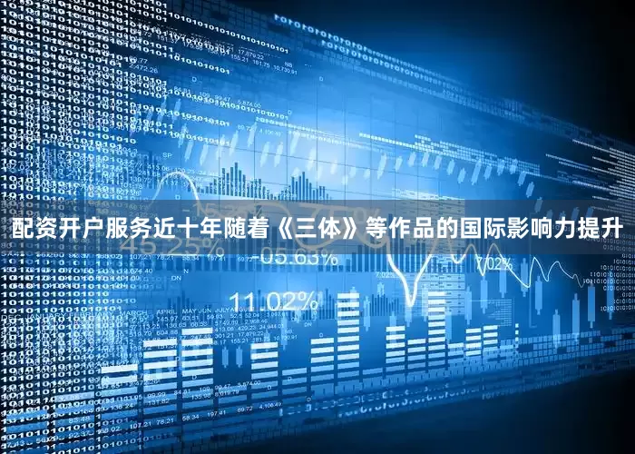 配资开户服务近十年随着《三体》等作品的国际影响力提升
