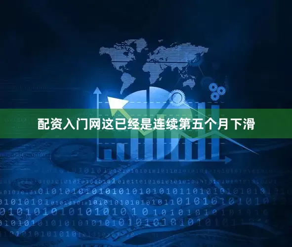 配资入门网这已经是连续第五个月下滑