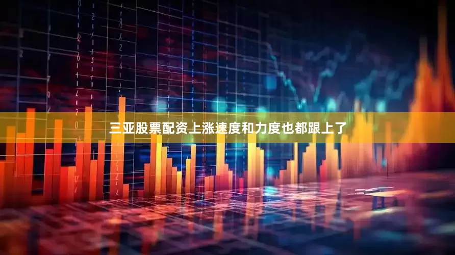 三亚股票配资上涨速度和力度也都跟上了