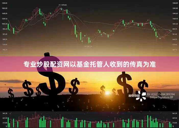 专业炒股配资网以基金托管人收到的传真为准