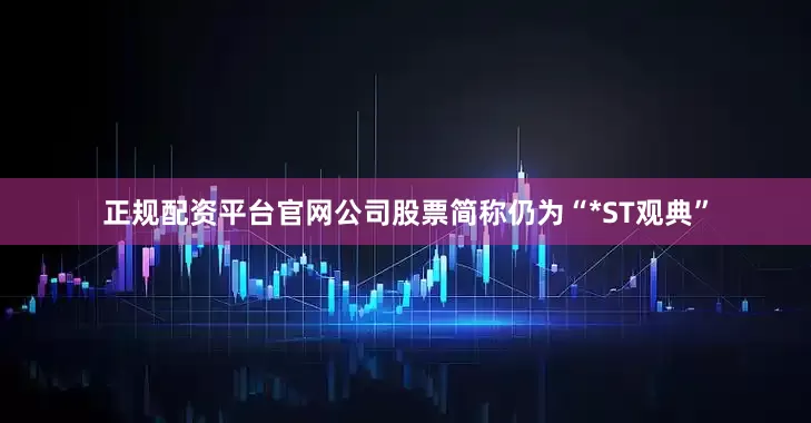 正规配资平台官网公司股票简称仍为“*ST观典”