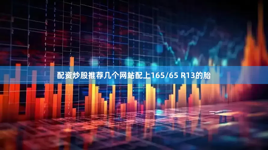 配资炒股推荐几个网站配上165/65 R13的胎