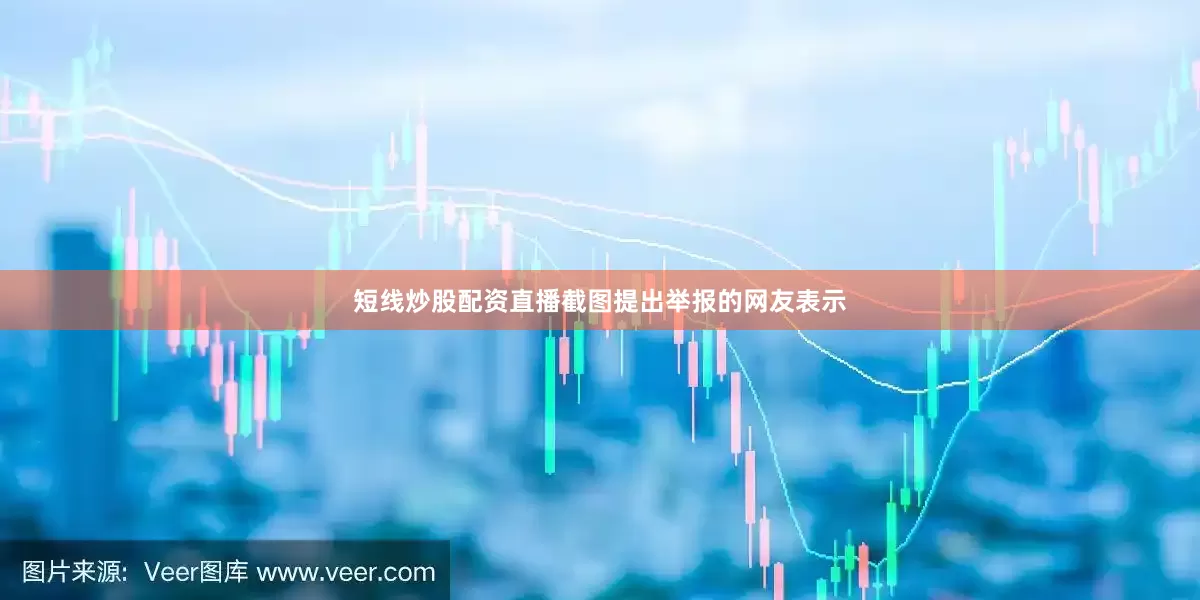 短线炒股配资直播截图提出举报的网友表示