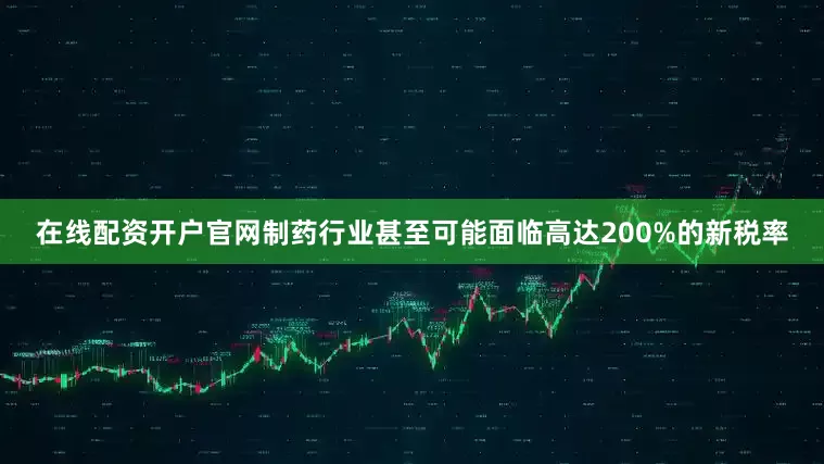 在线配资开户官网制药行业甚至可能面临高达200%的新税率