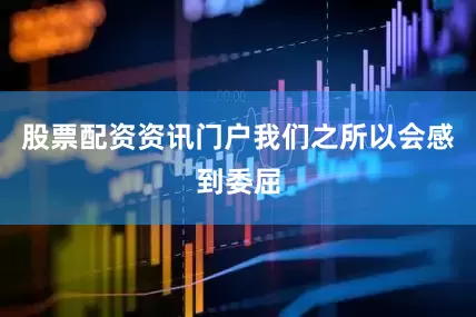 股票配资资讯门户我们之所以会感到委屈