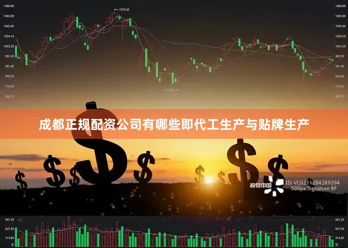成都正规配资公司有哪些即代工生产与贴牌生产