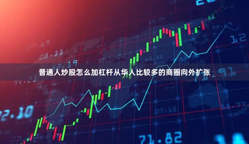 普通人炒股怎么加杠杆从华人比较多的商圈向外扩张