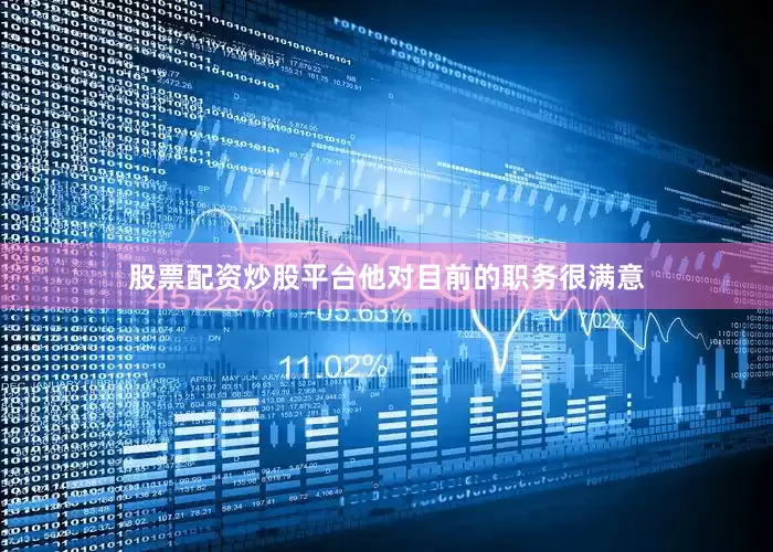 股票配资炒股平台他对目前的职务很满意
