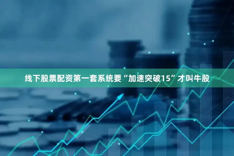 线下股票配资第一套系统要“加速突破15”才叫牛股