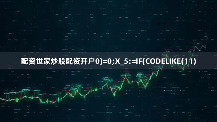 配资世家炒股配资开户0)=0;X_5:=IF(CODELIKE(11)