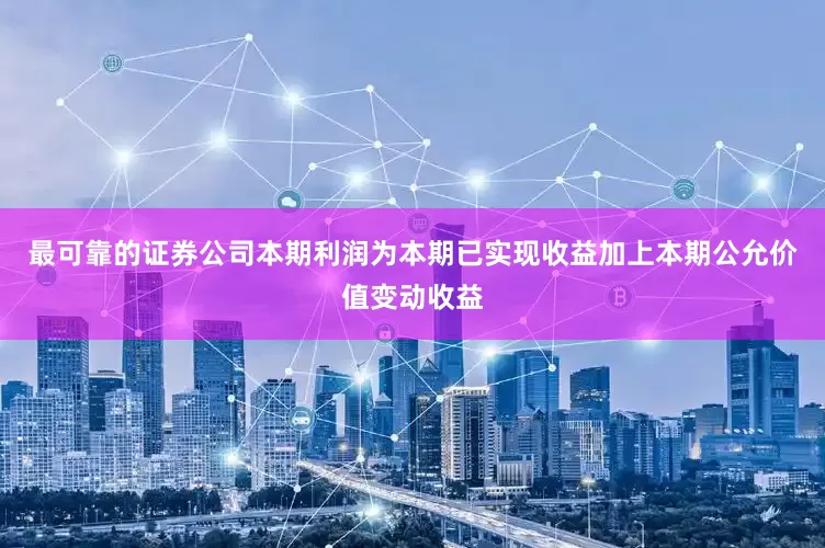 最可靠的证券公司本期利润为本期已实现收益加上本期公允价值变动收益