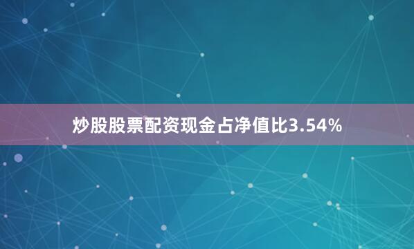 炒股股票配资现金占净值比3.54%