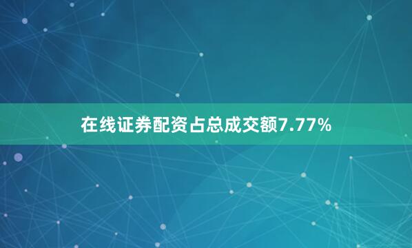 在线证券配资占总成交额7.77%