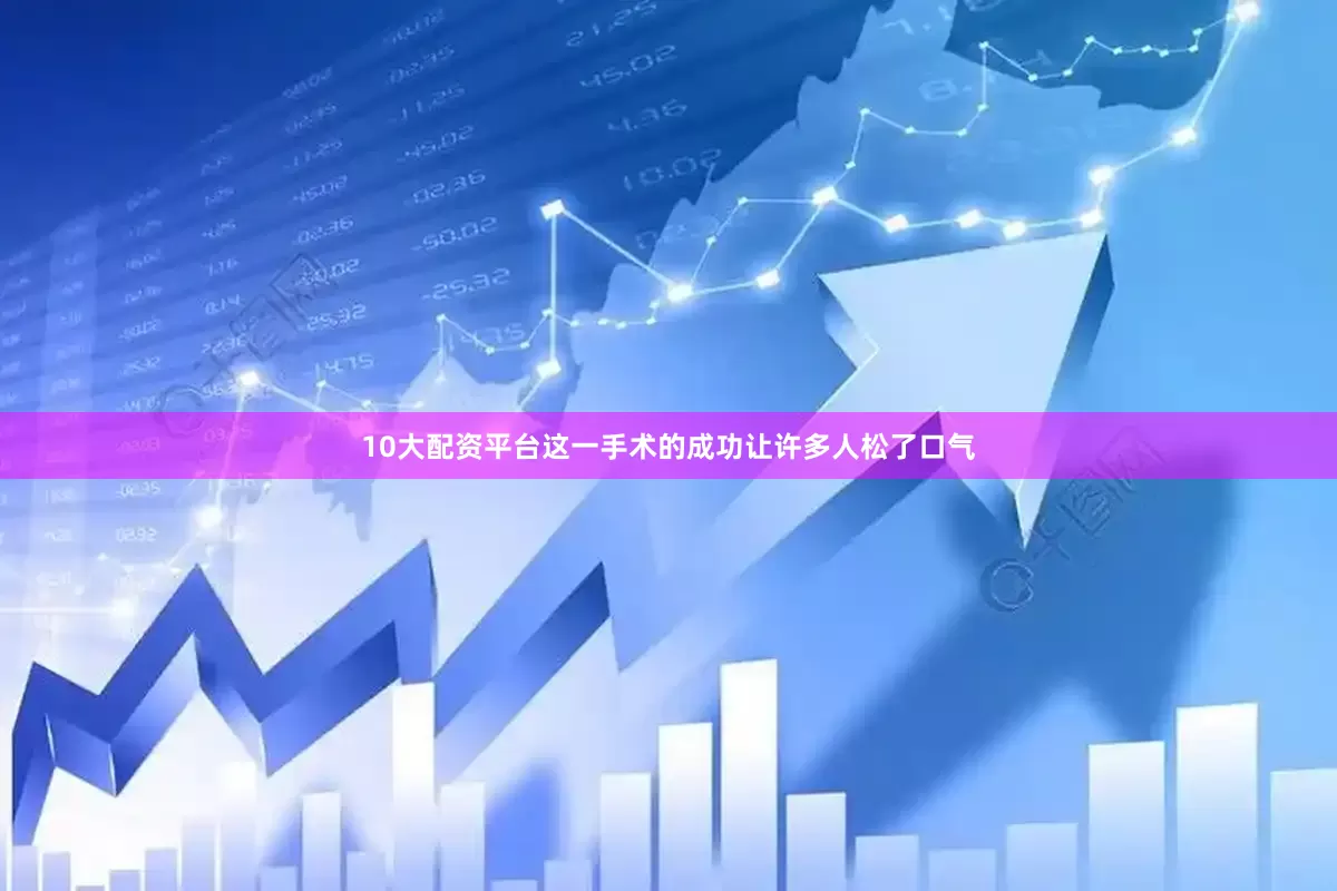 10大配资平台这一手术的成功让许多人松了口气