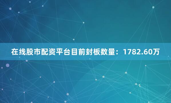 在线股市配资平台目前封板数量：1782.60万
