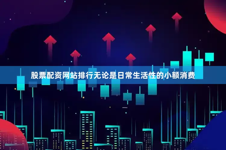 股票配资网站排行无论是日常生活性的小额消费