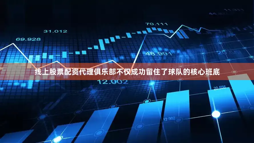 线上股票配资代理俱乐部不仅成功留住了球队的核心班底
